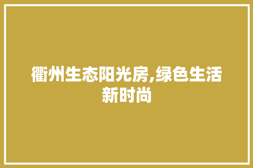 衢州生态阳光房,绿色生活新时尚