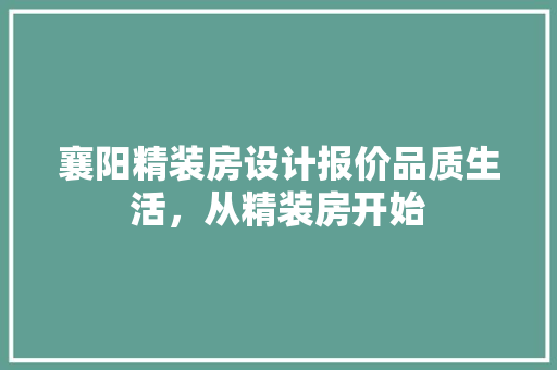 襄阳精装房设计报价品质生活，从精装房开始