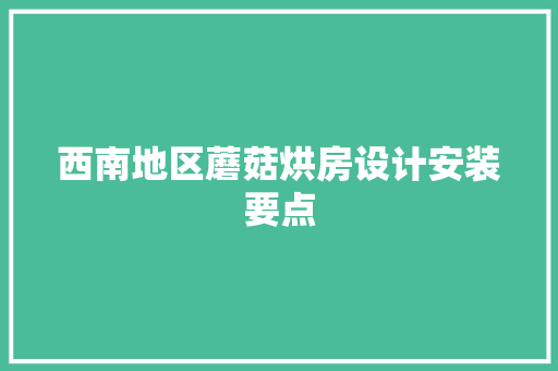 西南地区蘑菇烘房设计安装要点
