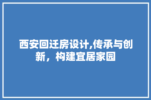 西安回迁房设计,传承与创新，构建宜居家园