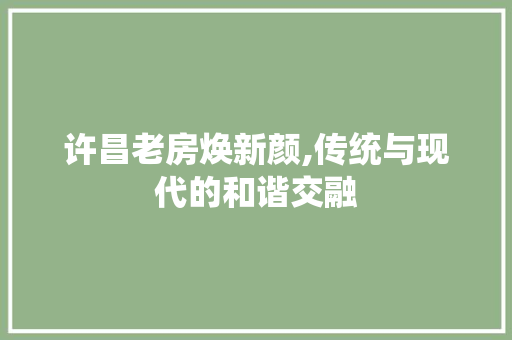 许昌老房焕新颜,传统与现代的和谐交融