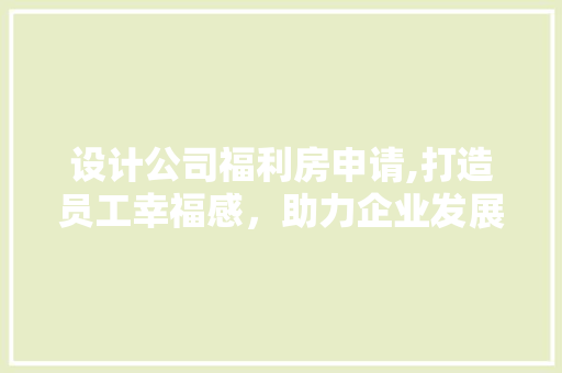 设计公司福利房申请,打造员工幸福感，助力企业发展