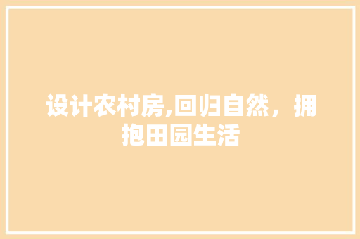 设计农村房,回归自然，拥抱田园生活