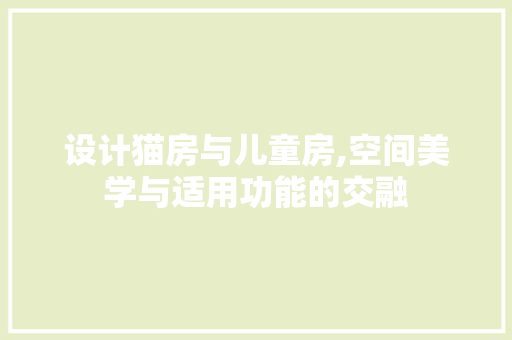 设计猫房与儿童房,空间美学与适用功能的交融