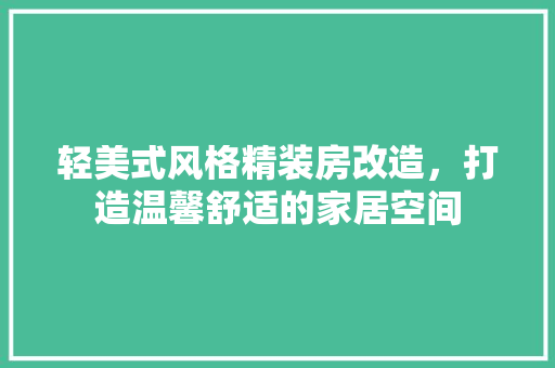 轻美式风格精装房改造，打造温馨舒适的家居空间