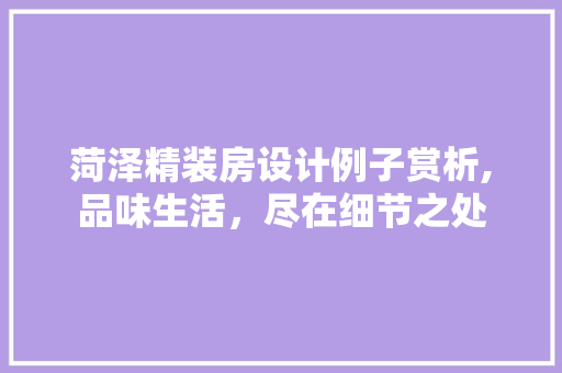 菏泽精装房设计例子赏析,品味生活，尽在细节之处