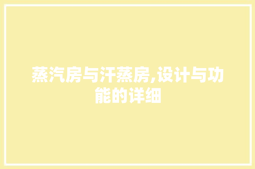 蒸汽房与汗蒸房,设计与功能的详细