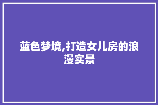 蓝色梦境,打造女儿房的浪漫实景