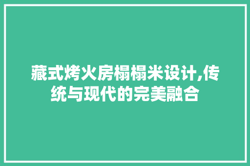 藏式烤火房榻榻米设计,传统与现代的完美融合