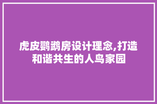 虎皮鹦鹉房设计理念,打造和谐共生的人鸟家园