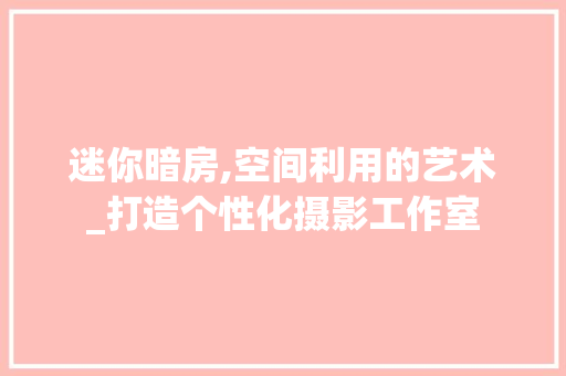 迷你暗房,空间利用的艺术_打造个性化摄影工作室