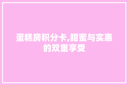 蛋糕房积分卡,甜蜜与实惠的双重享受