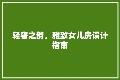 轻奢之韵，雅致女儿房设计指南