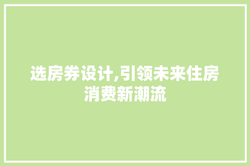 选房券设计,引领未来住房消费新潮流