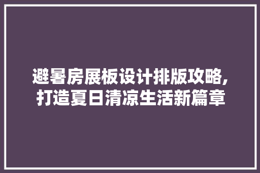 避暑房展板设计排版攻略,打造夏日清凉生活新篇章