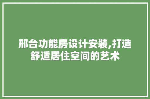 邢台功能房设计安装,打造舒适居住空间的艺术