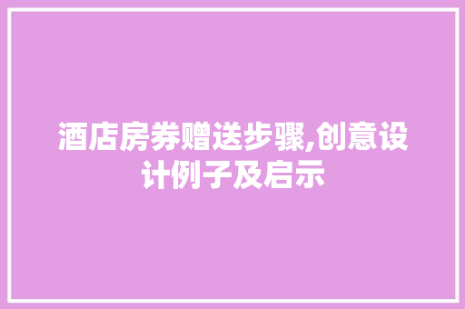 酒店房券赠送步骤,创意设计例子及启示