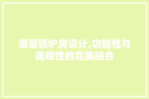 酒窖锅炉房设计,功能性与美观性的完美融合