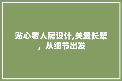 贴心老人房设计,关爱长辈，从细节出发