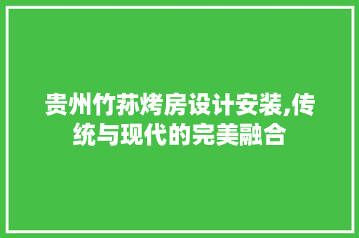 贵州竹荪烤房设计安装,传统与现代的完美融合