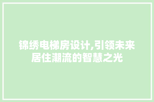 锦绣电梯房设计,引领未来居住潮流的智慧之光
