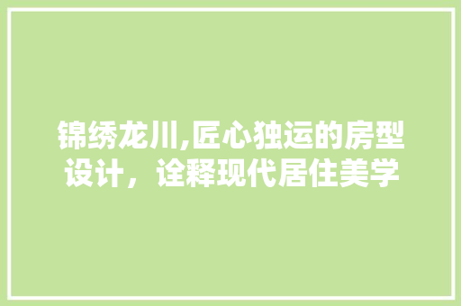锦绣龙川,匠心独运的房型设计，诠释现代居住美学