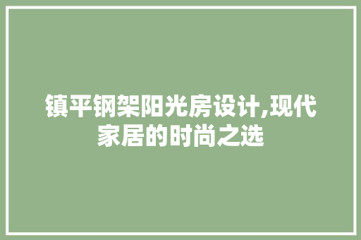 镇平钢架阳光房设计,现代家居的时尚之选