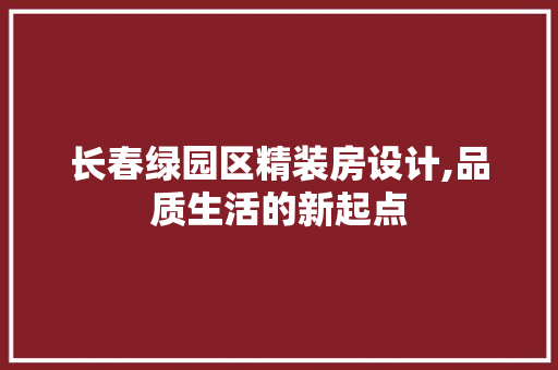 长春绿园区精装房设计,品质生活的新起点