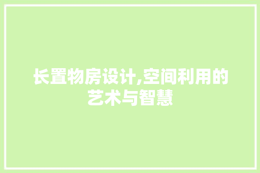 长置物房设计,空间利用的艺术与智慧