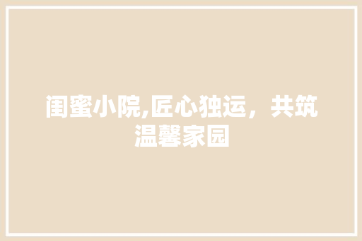 闺蜜小院,匠心独运，共筑温馨家园