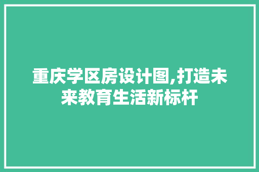 重庆学区房设计图,打造未来教育生活新标杆