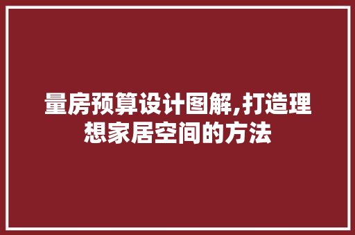 量房预算设计图解,打造理想家居空间的方法