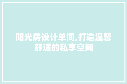 阳光房设计单间,打造温馨舒适的私享空间