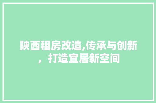 陕西租房改造,传承与创新，打造宜居新空间