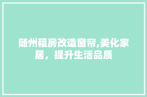 随州租房改造窗帘,美化家居，提升生活品质