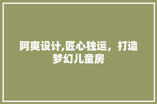 阿爽设计,匠心独运，打造梦幻儿童房
