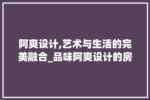 阿爽设计,艺术与生活的完美融合_品味阿爽设计的房与别墅
