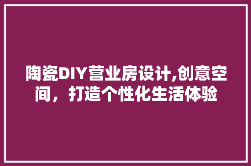 陶瓷DIY营业房设计,创意空间，打造个性化生活体验