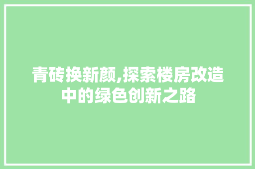 青砖换新颜,探索楼房改造中的绿色创新之路