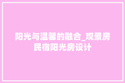 阳光与温馨的融合_观景房民宿阳光房设计