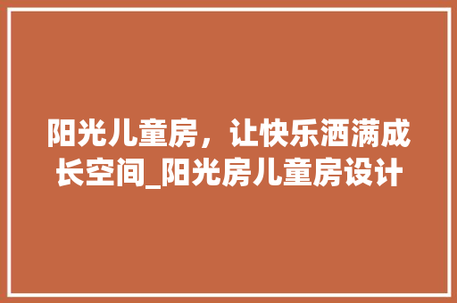阳光儿童房，让快乐洒满成长空间_阳光房儿童房设计图
