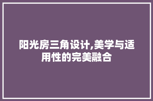 阳光房三角设计,美学与适用性的完美融合
