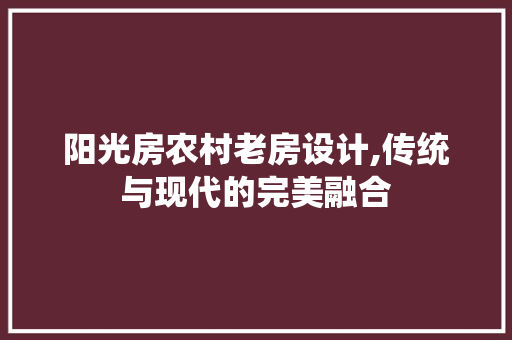 阳光房农村老房设计,传统与现代的完美融合