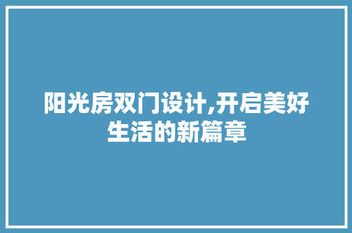 阳光房双门设计,开启美好生活的新篇章