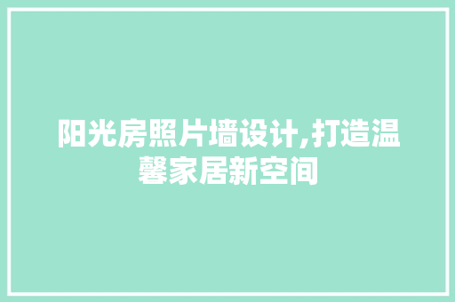 阳光房照片墙设计,打造温馨家居新空间