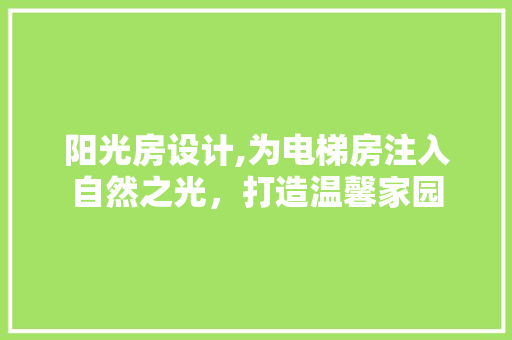 阳光房设计,为电梯房注入自然之光，打造温馨家园
