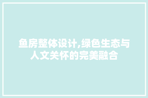 鱼房整体设计,绿色生态与人文关怀的完美融合
