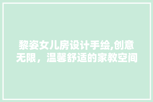 黎姿女儿房设计手绘,创意无限，温馨舒适的家教空间