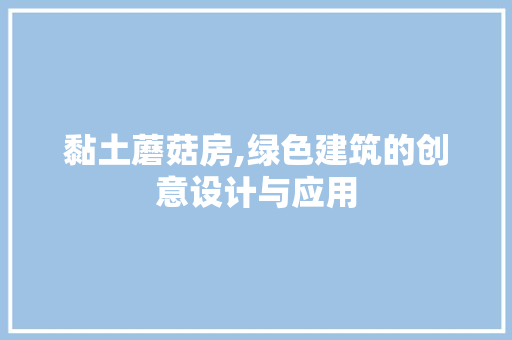 黏土蘑菇房,绿色建筑的创意设计与应用