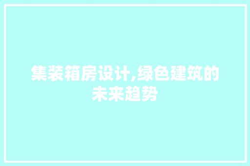 集装箱房设计,绿色建筑的未来趋势